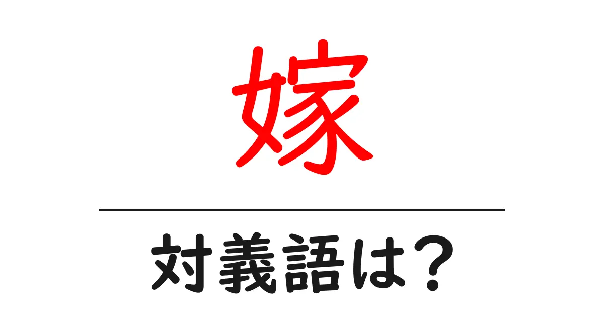 嫁の対義語・反対語を使用例を交えて分かりやすく解説!