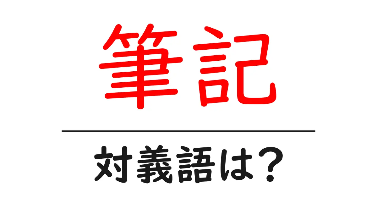 筆記の対義語・反対語を使用例を交えて分かりやすく解説!