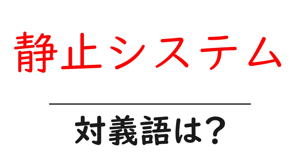 静止システムの対義語・反対語を使用例を交えて分かりやすく解説!