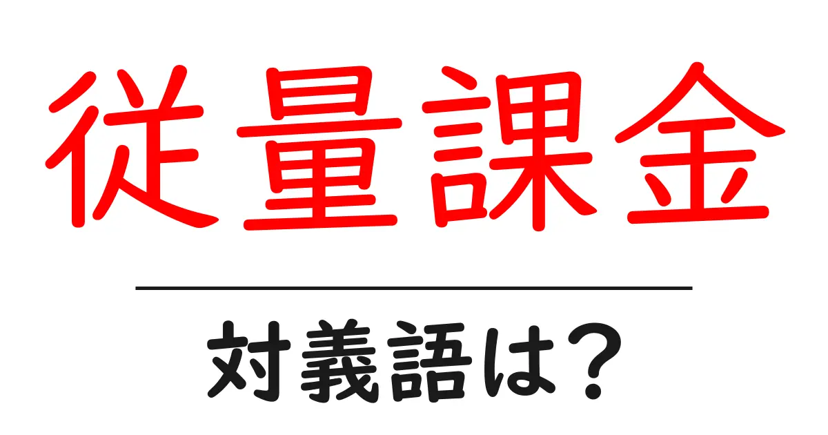 従量課金の対義語・反対語を使用例を交えて分かりやすく解説!