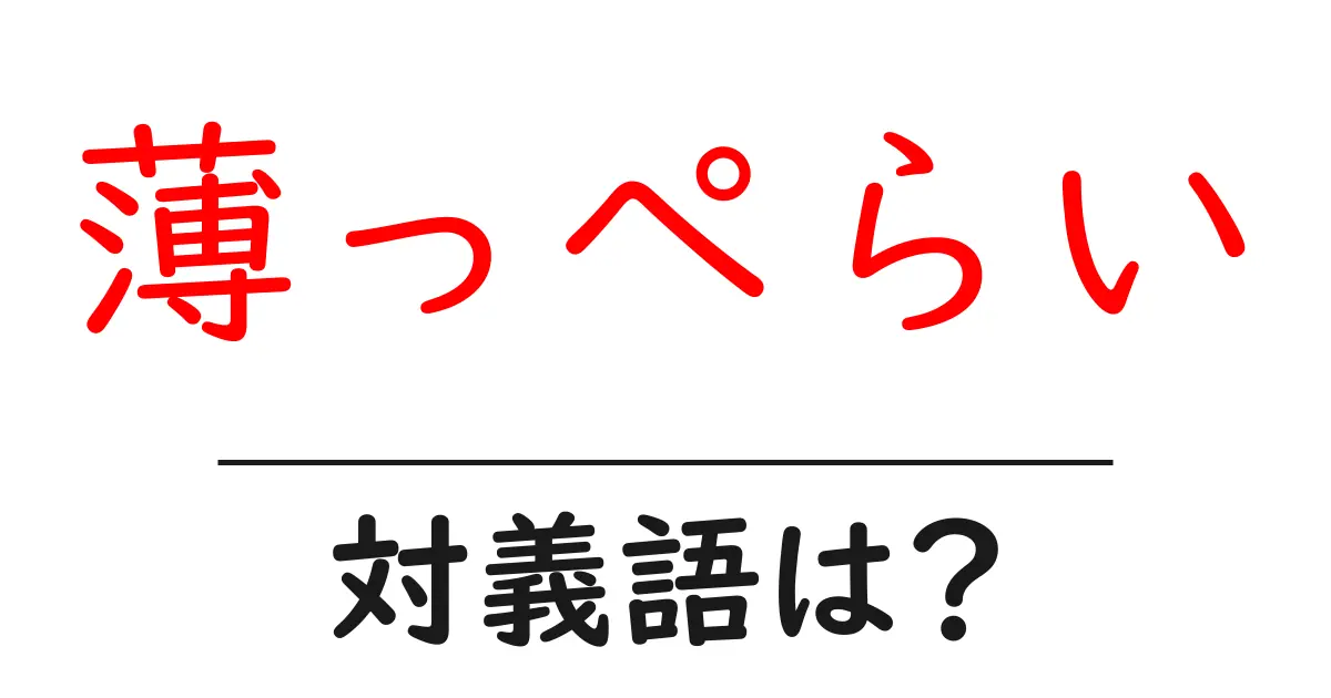 薄っぺらいの対義語・反対語を使用例を交えて分かりやすく解説!