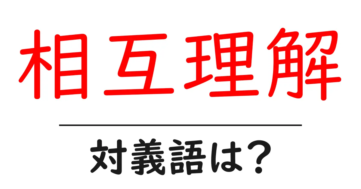 相互理解の対義語・反対語を使用例を交えて分かりやすく解説!