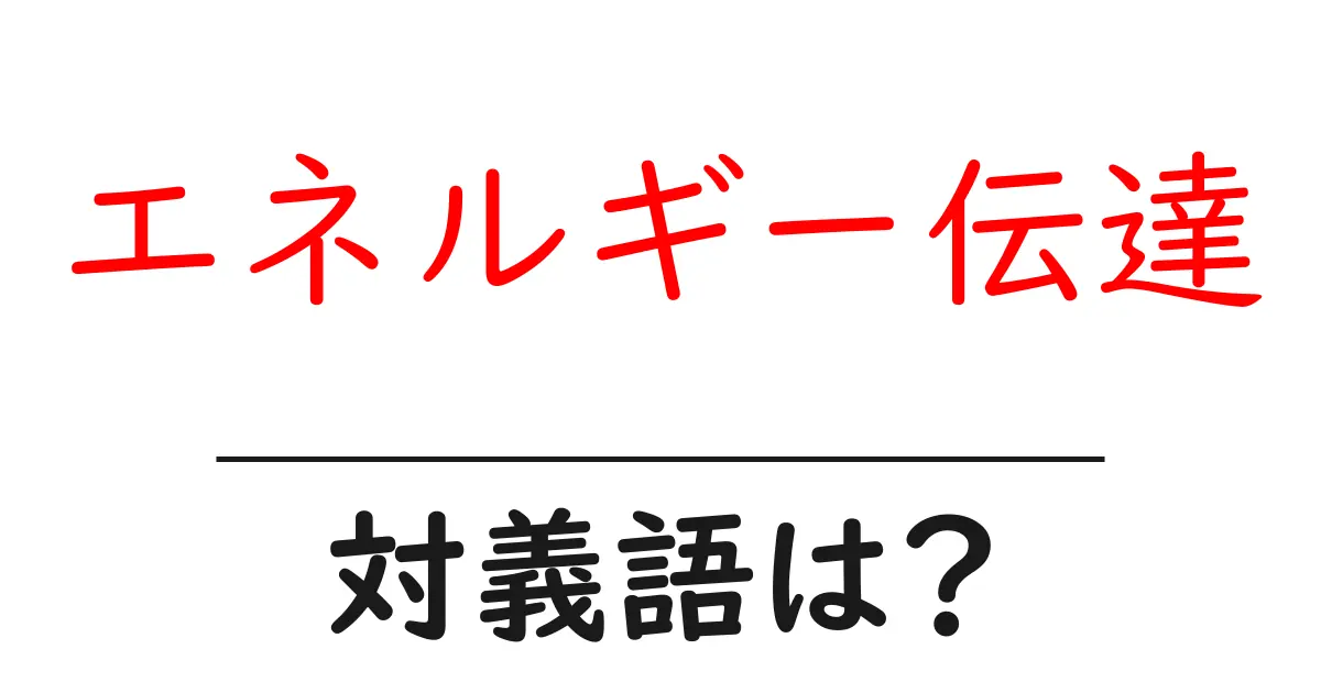 エネルギー伝達の対義語・反対語を使用例を交えて分かりやすく解説！