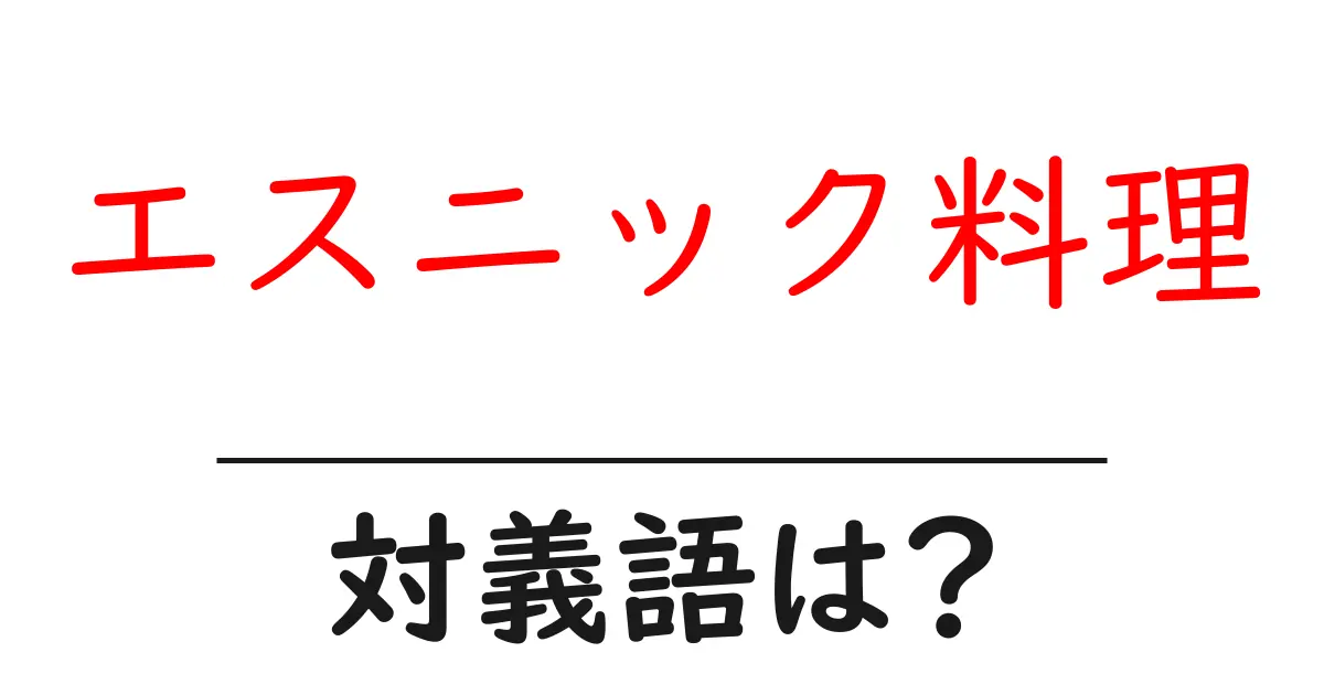 エスニック料理の対義語・反対語を使用例を交えて分かりやすく解説!