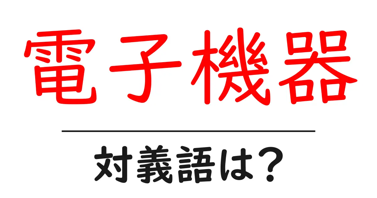 電子機器の対義語・反対語を使用例を交えて分かりやすく解説!