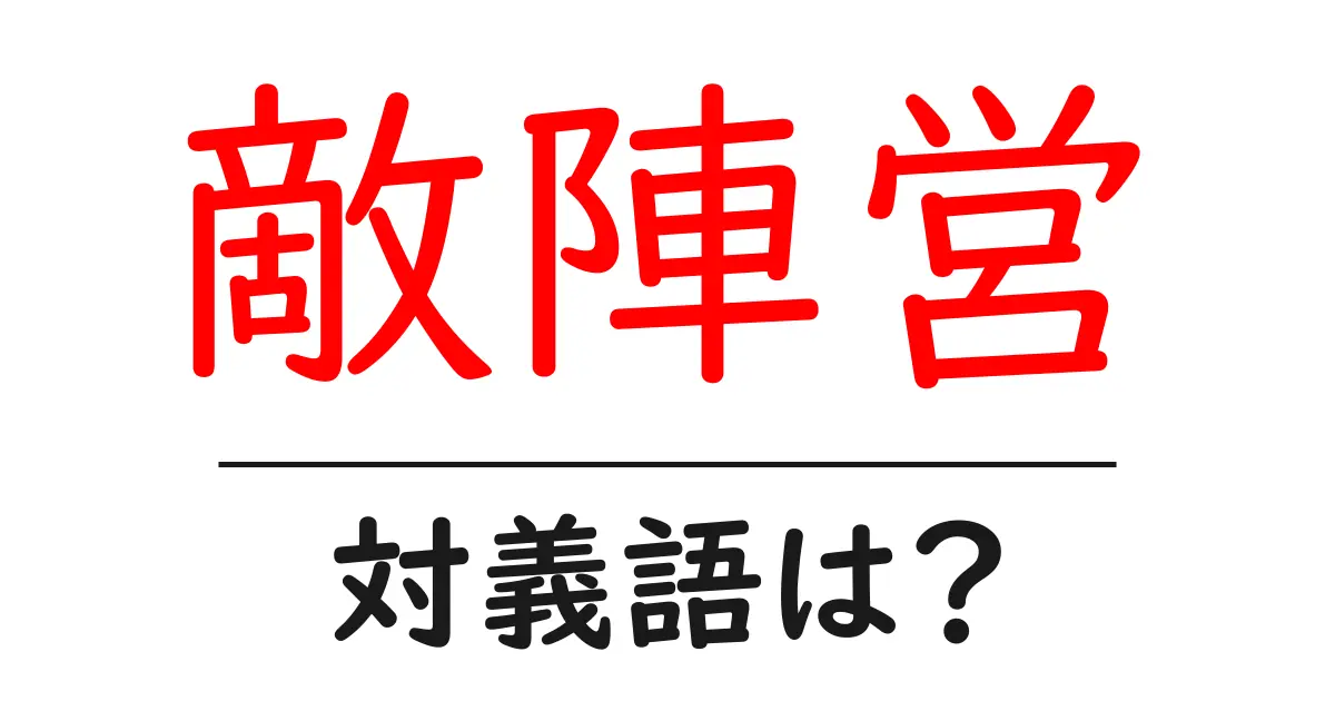 敵陣営の対義語・反対語を使用例を交えて分かりやすく解説！