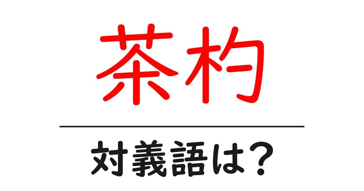茶杓の対義語・反対語を使用例を交えて分かりやすく解説!