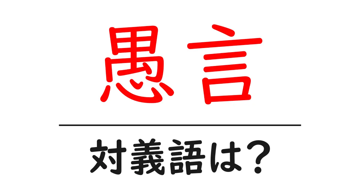 愚言の対義語・反対語を使用例を交えて分かりやすく解説!