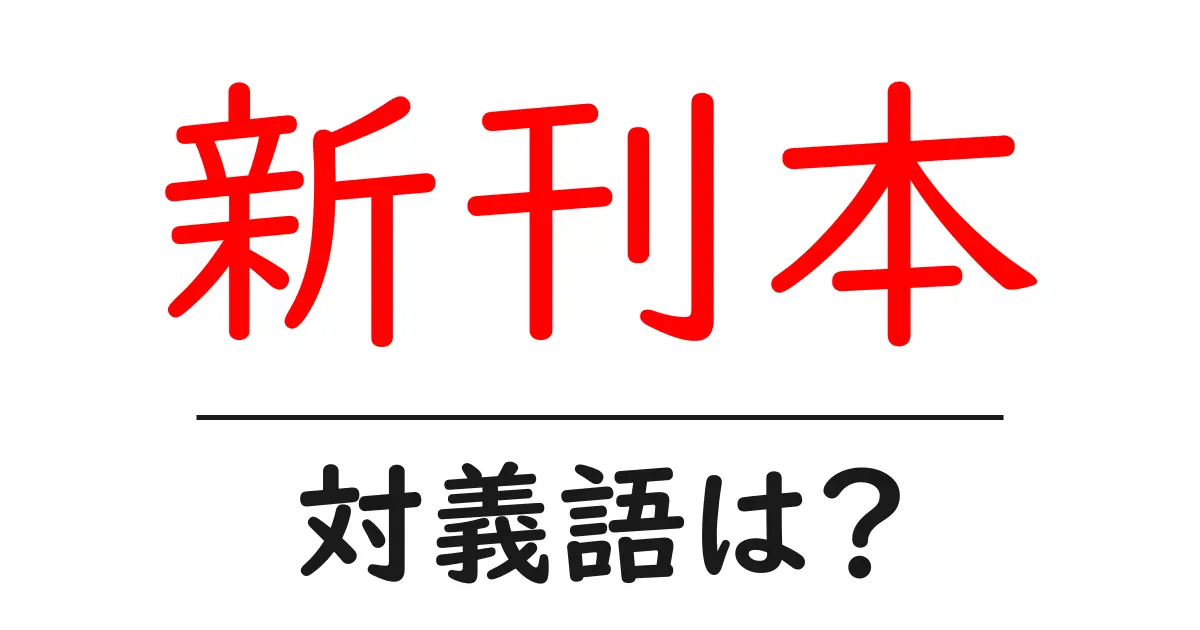 新刊本の対義語・反対語を使用例を交えて分かりやすく解説!