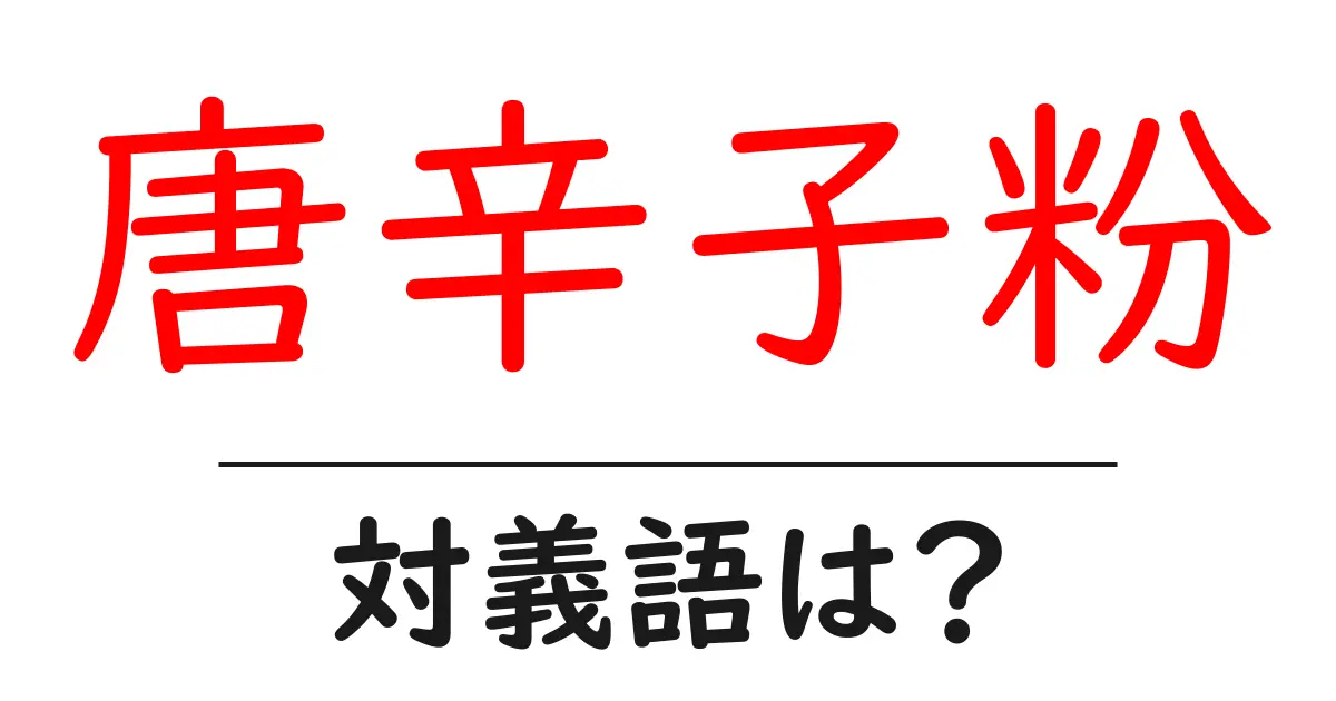 唐辛子粉の対義語・反対語を使用例を交えて分かりやすく解説!