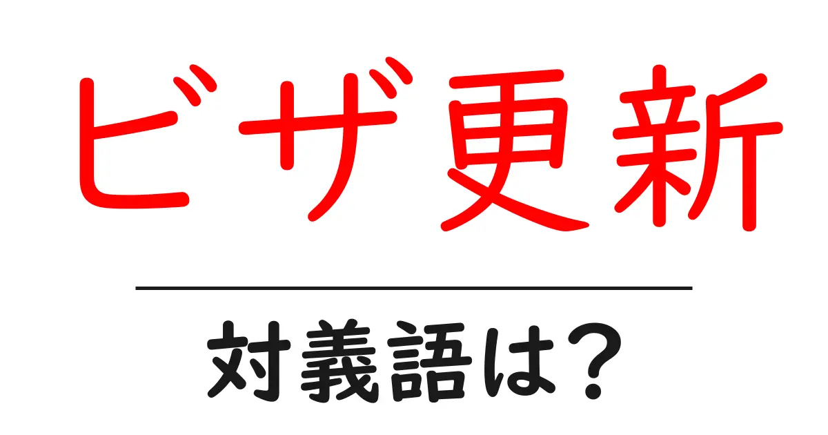 ビザ更新の対義語・反対語を使用例を交えて分かりやすく解説！