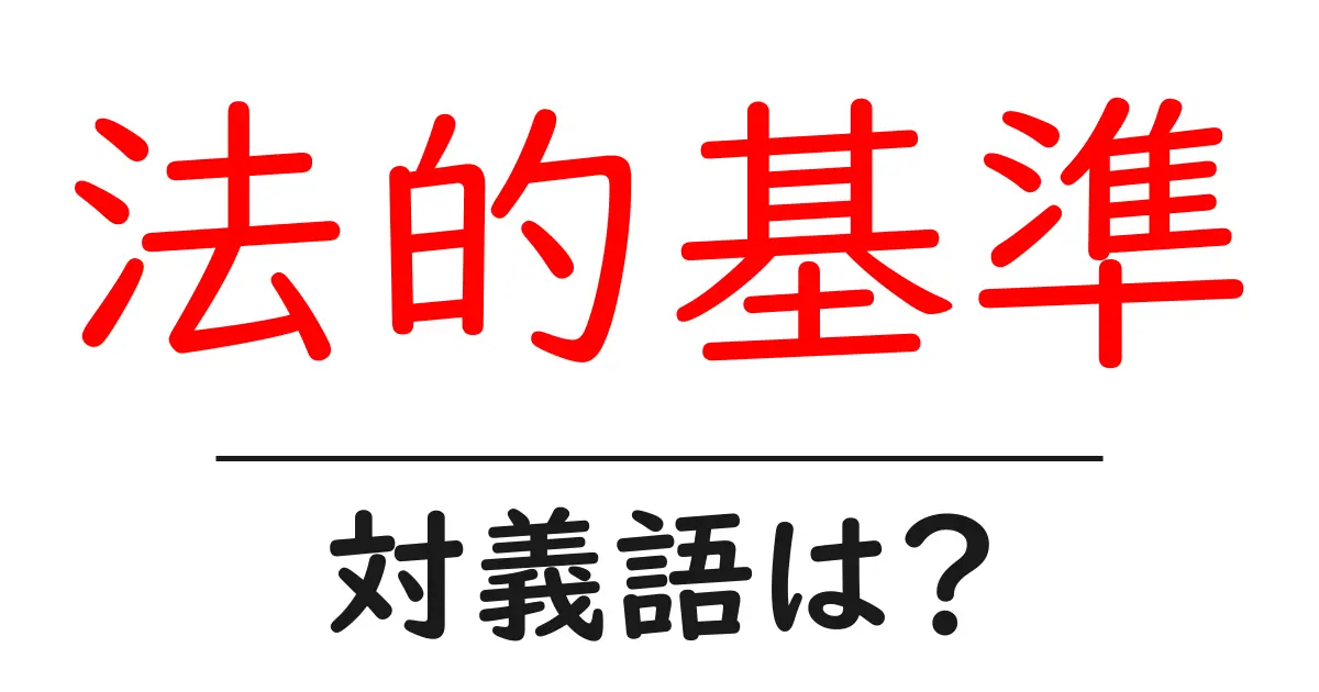 法的基準の対義語・反対語を使用例を交えて分かりやすく解説!