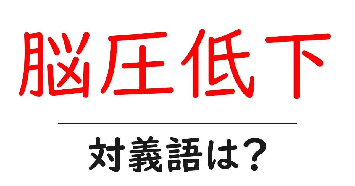 脳圧低下の対義語・反対語を使用例を交えて分かりやすく解説!