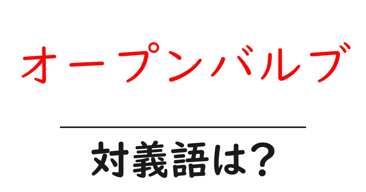 オープンバルブの対義語・反対語を使用例を交えて分かりやすく解説!