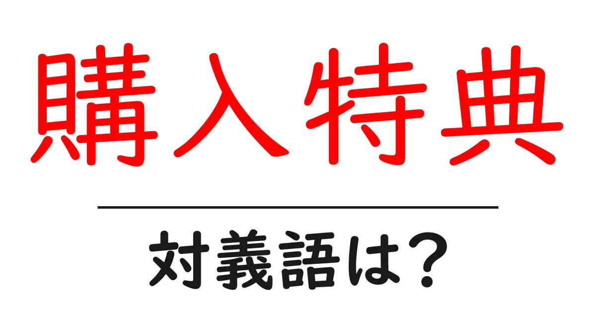 購入特典の対義語・反対語を使用例を交えて分かりやすく解説！