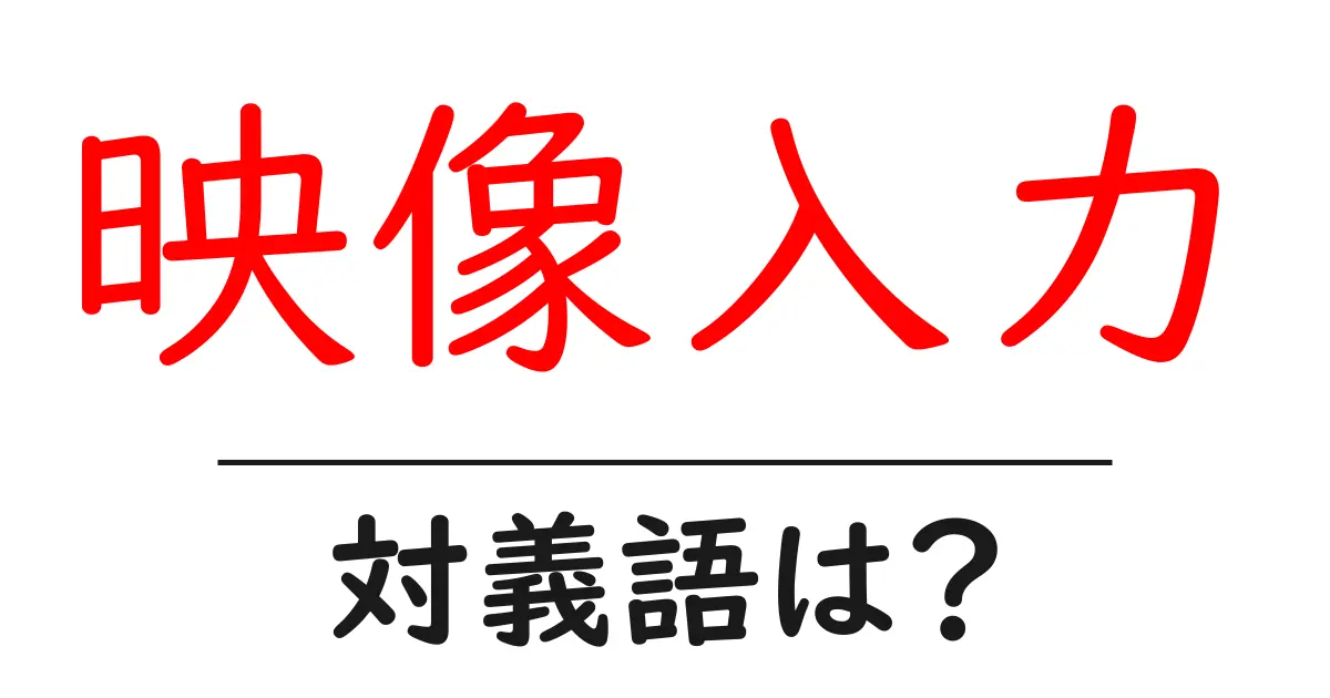 映像入力の対義語・反対語を使用例を交えて分かりやすく解説!