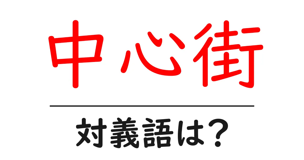 中心街の対義語・反対語を使用例を交えて分かりやすく解説!