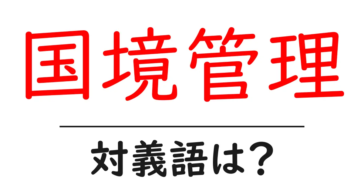 国境管理の対義語・反対語を使用例を交えて分かりやすく解説!
