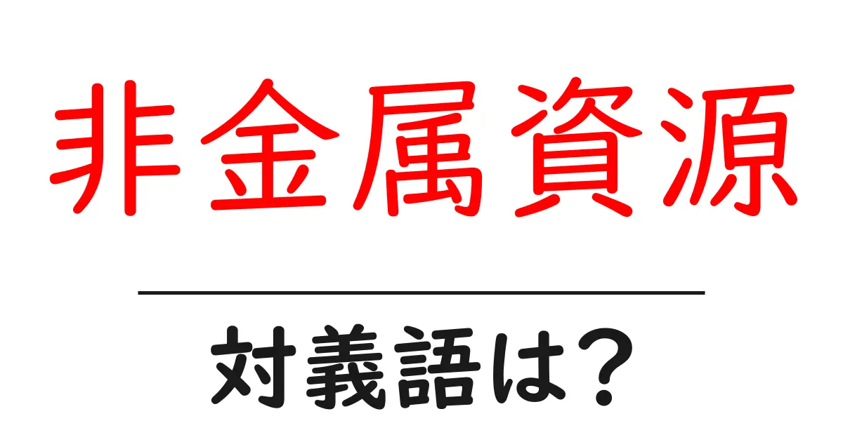 非金属資源の対義語・反対語を使用例を交えて分かりやすく解説!