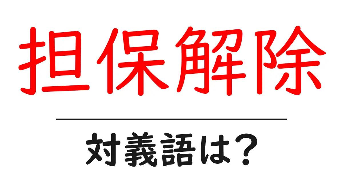 担保解除の対義語・反対語を使用例を交えて分かりやすく解説!