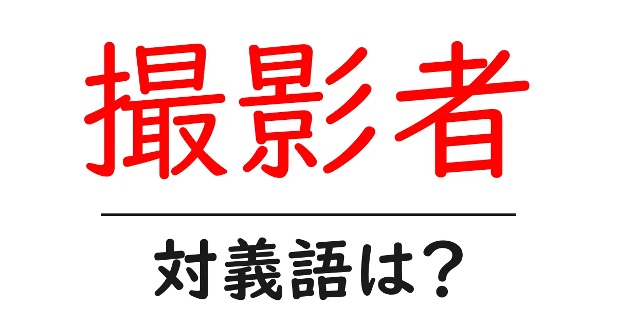 撮影者の対義語・反対語を使用例を交えて分かりやすく解説!