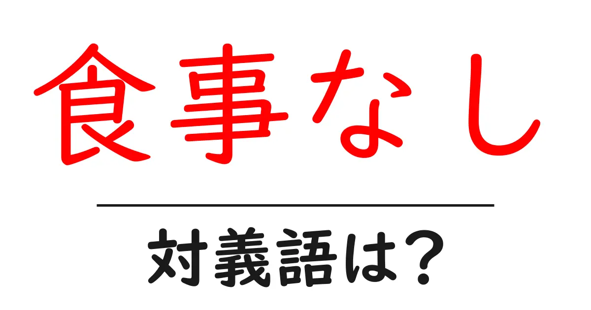 食事なしの対義語・反対語を使用例を交えて分かりやすく解説!