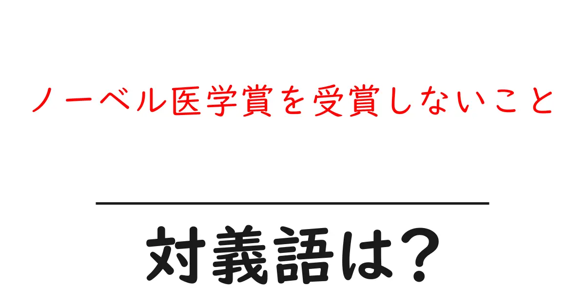 ノーベル医学賞を受賞しないことの対義語・反対語を使用例を交えて分かりやすく解説!