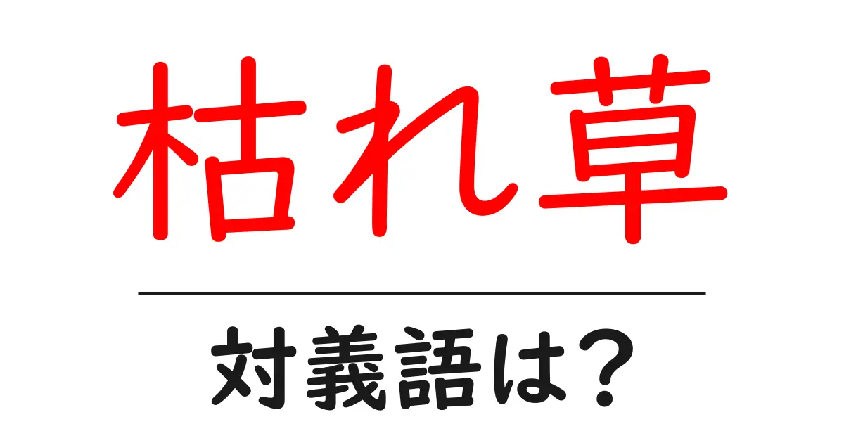枯れ草の対義語・反対語を使用例を交えて分かりやすく解説!
