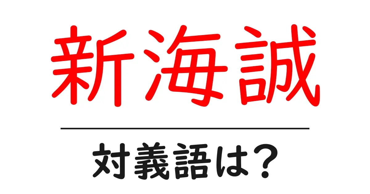 新海誠の対義語・反対語を使用例を交えて分かりやすく解説!
