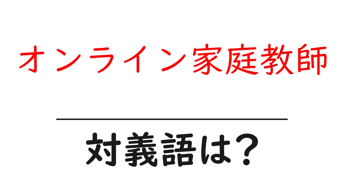 オンライン家庭教師の対義語・反対語を使用例を交えて分かりやすく解説!