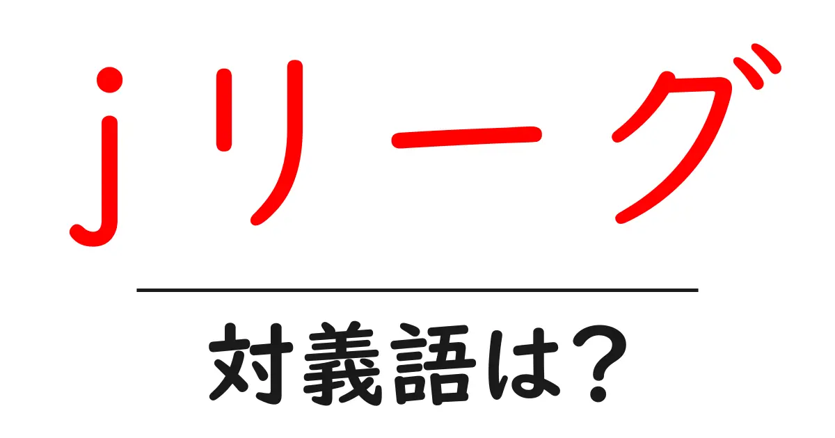jリーグの対義語・反対語を使用例を交えて分かりやすく解説!