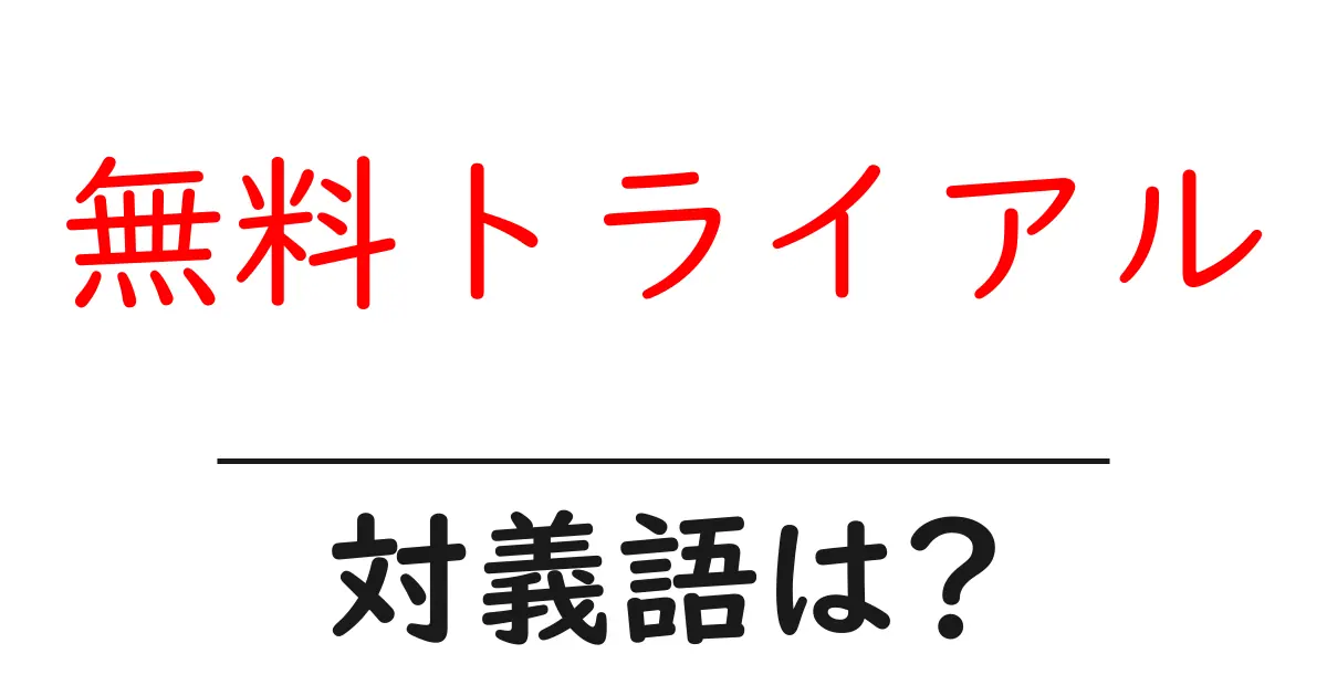 無料トライアルの対義語・反対語を使用例を交えて分かりやすく解説!
