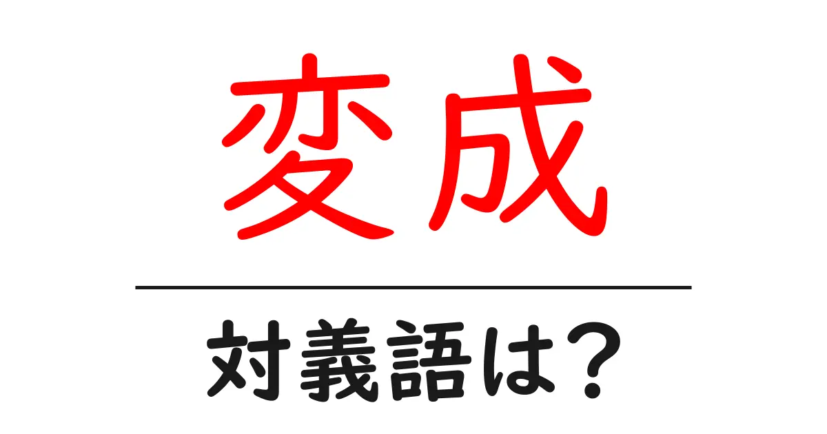 変成の対義語・反対語を使用例を交えて分かりやすく解説!