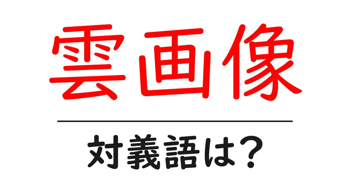 雲画像の対義語・反対語を使用例を交えて分かりやすく解説！