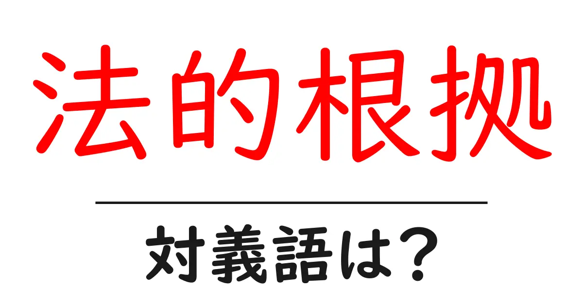 法的根拠の対義語・反対語を使用例を交えて分かりやすく解説!