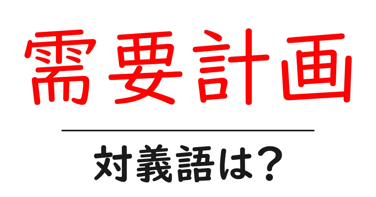需要計画の対義語・反対語を使用例を交えて分かりやすく解説!