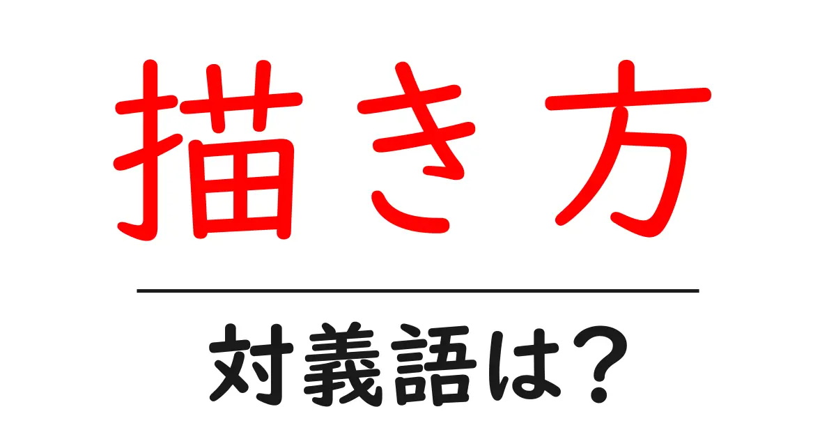 描き方の対義語・反対語を使用例を交えて分かりやすく解説!