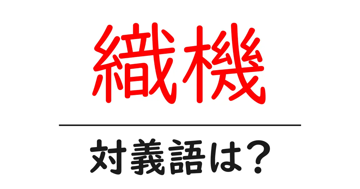 織機の対義語・反対語を使用例を交えて分かりやすく解説！