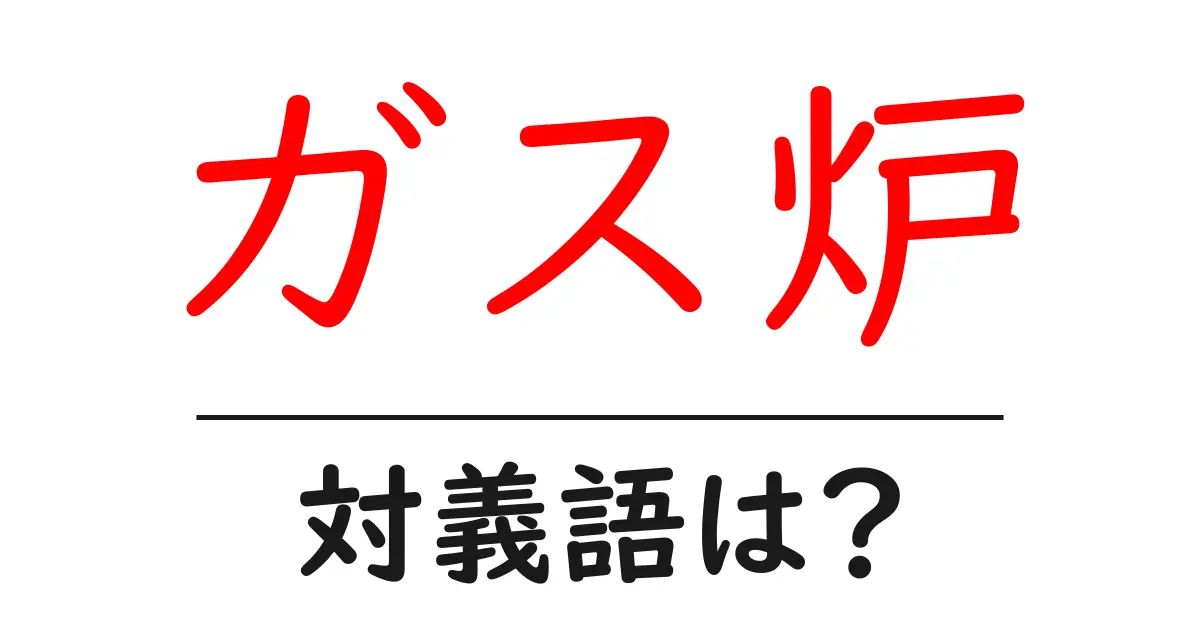 ガス炉の対義語・反対語を使用例を交えて分かりやすく解説!