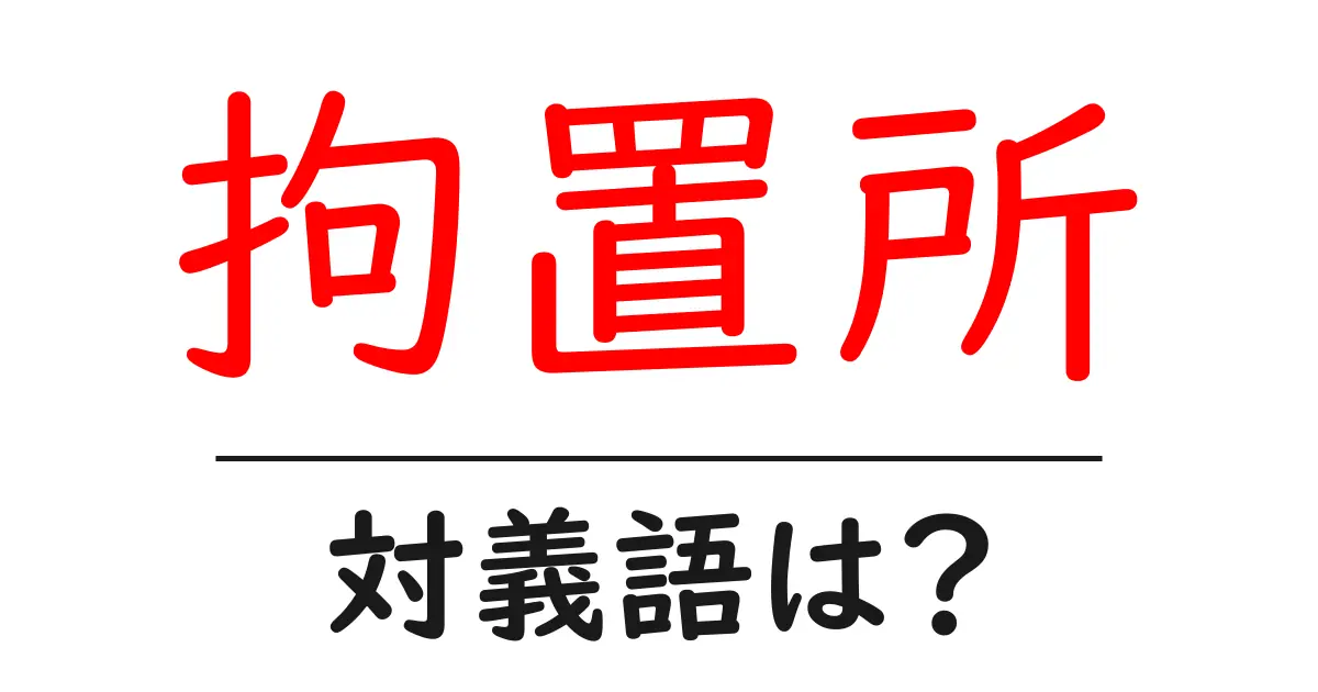 拘置所の対義語・反対語を使用例を交えて分かりやすく解説！