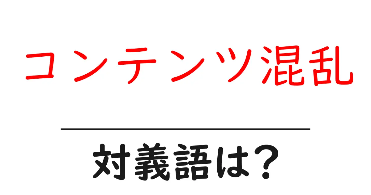 コンテンツ混乱の対義語・反対語を使用例を交えて分かりやすく解説!