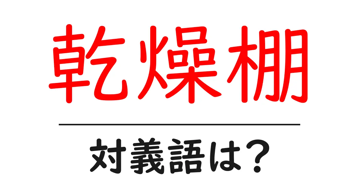 乾燥棚の対義語・反対語を使用例を交えて分かりやすく解説!