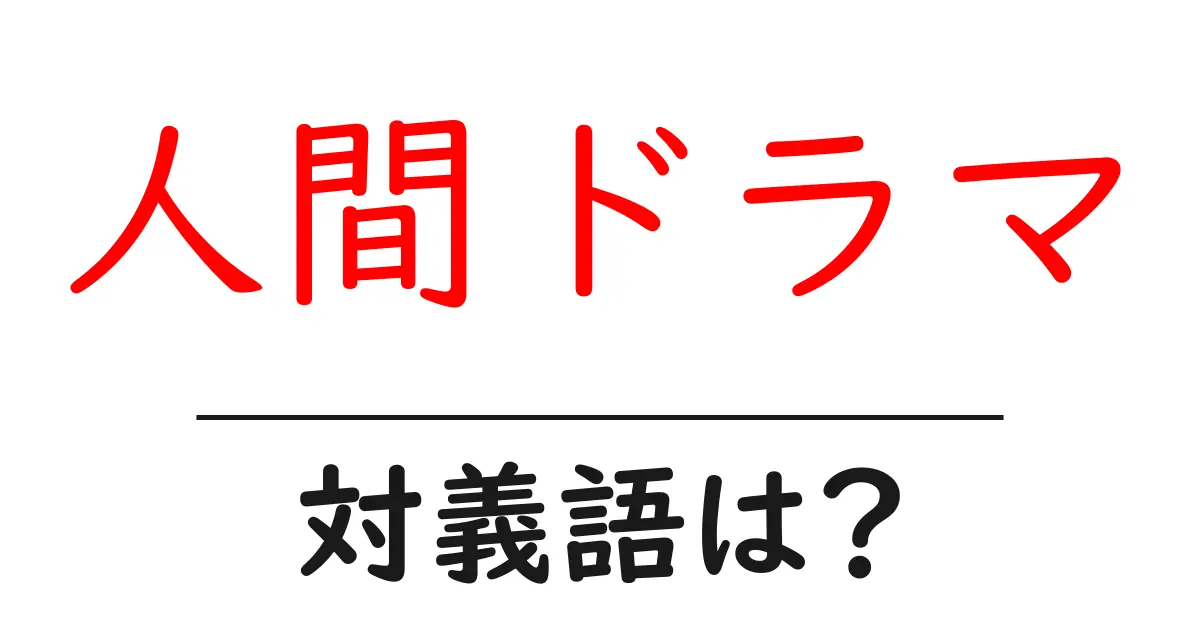 人間ドラマの対義語・反対語を使用例を交えて分かりやすく解説!
