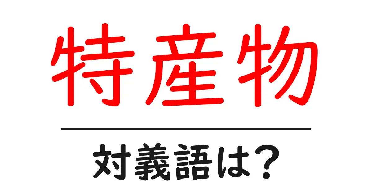 特産物の対義語・反対語を使用例を交えて分かりやすく解説!