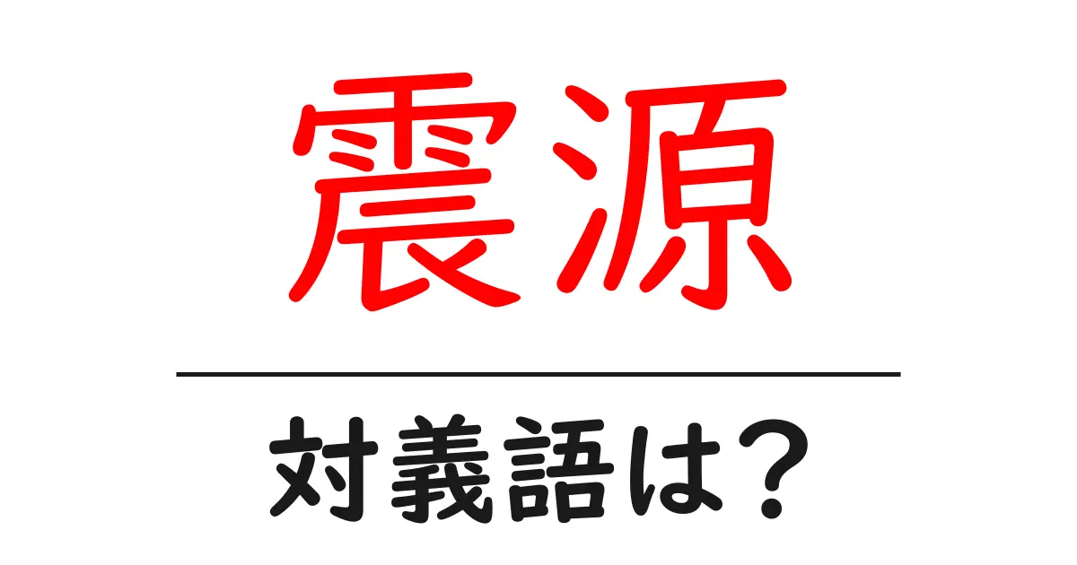 震源の対義語・反対語を使用例を交えて分かりやすく解説！