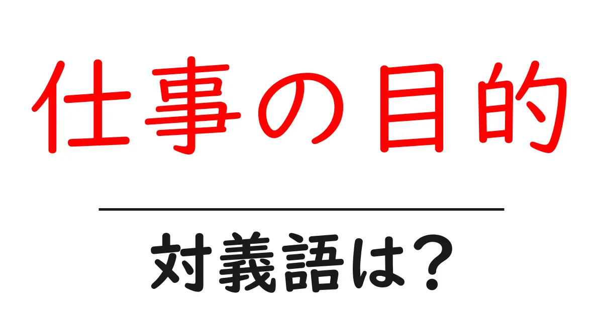 仕事の目的の対義語・反対語を使用例を交えて分かりやすく解説!