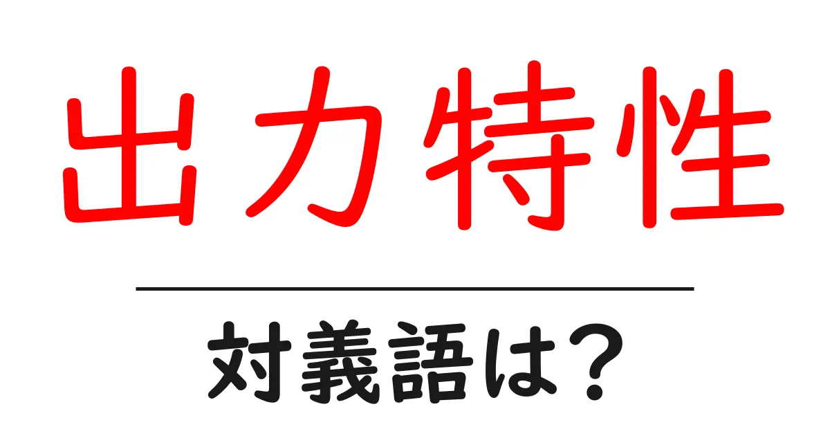 出力特性の対義語・反対語を使用例を交えて分かりやすく解説!