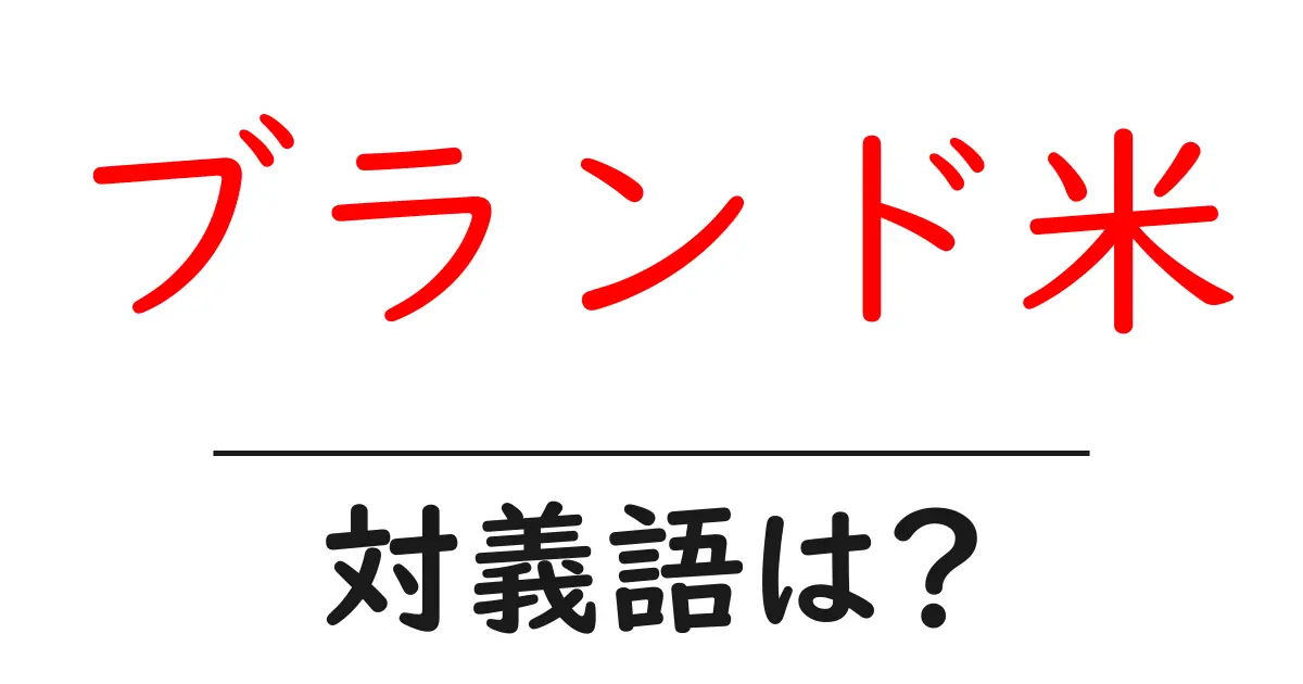 ブランド米の対義語・反対語を使用例を交えて分かりやすく解説！