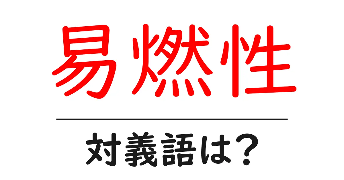 易燃性の対義語・反対語を使用例を交えて分かりやすく解説!