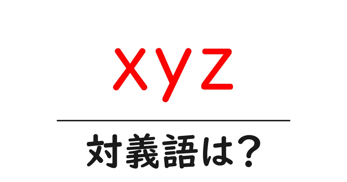 xyzの対義語・反対語を使用例を交えて分かりやすく解説!